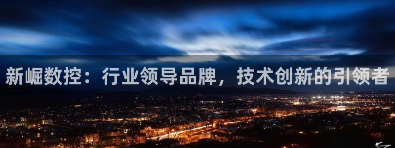 天辰团队贝高娱乐:新崛数控:行业领导品牌,技术创新的引领者