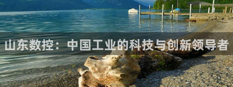天辰娱乐注册登录:山东数控:中国工业的科技与创新领导者