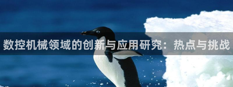 天辰娱乐测试:数控机械领域的创新与应用研究:热点与挑战