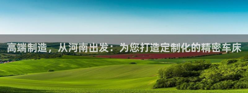 天辰娱乐连接:高端制造,从河南出发:为您打造定制化的精密车床