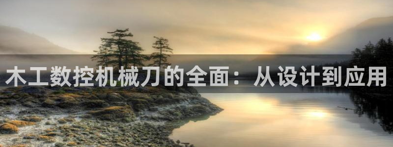 天辰娱乐 首选:木工数控机械刀的全面:从设计到应用