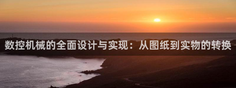 哈尔滨天辰娱乐:数控机械的全面设计与实现:从图纸到实物的转换