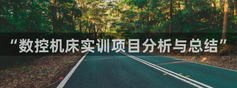 天辰娱乐上级:“数控机床实训项目分析与总结”