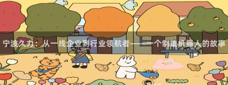 天辰娱乐彩票:宁波久力:从一线企业到行业领航者——一个制造机器人的故事